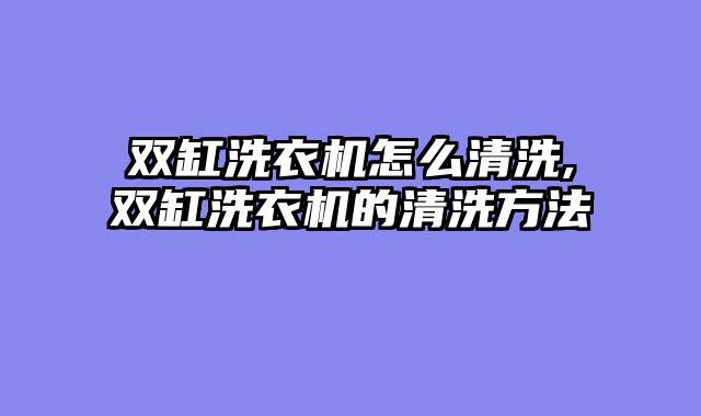 双缸洗衣机怎么清洗,双缸洗衣机的清洗方法