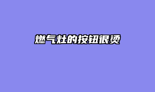 燃气灶的按钮很烫