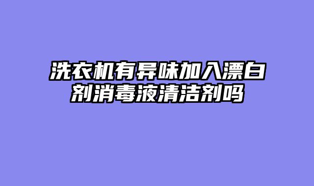 洗衣机有异味加入漂白剂消毒液清洁剂吗