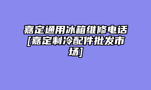 嘉定通用冰箱维修电话[嘉定制冷配件批发市场]