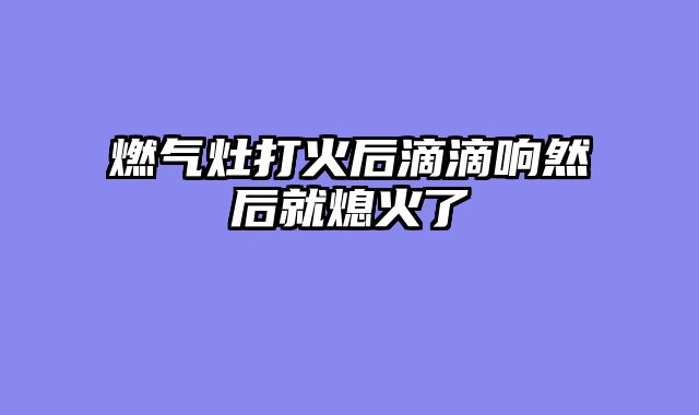 燃气灶打火后滴滴响然后就熄火了