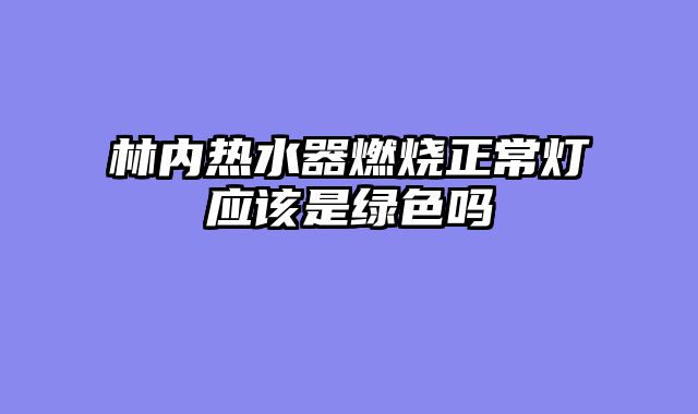 林内热水器燃烧正常灯应该是绿色吗