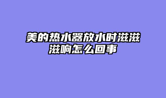 美的热水器放水时滋滋滋响怎么回事