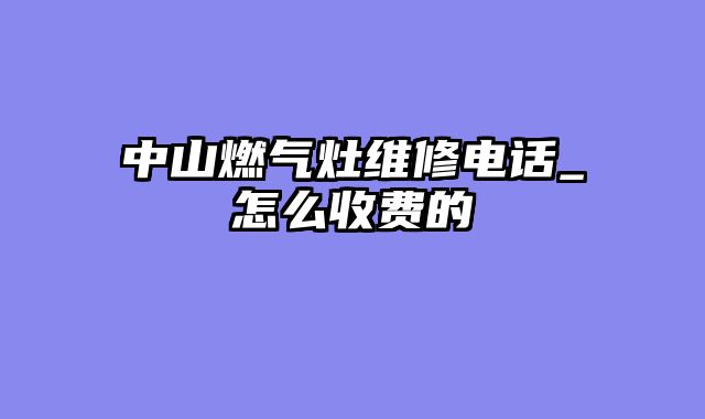 中山燃气灶维修电话_怎么收费的