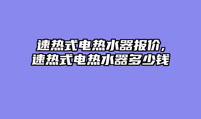 速热式电热水器报价,速热式电热水器多少钱
