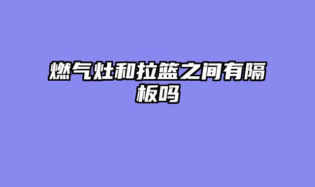燃气灶和拉篮之间有隔板吗