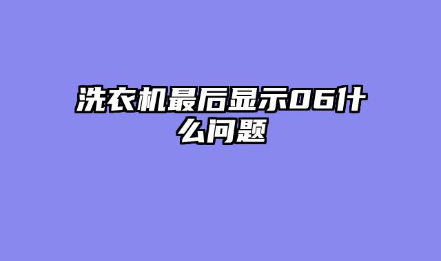 洗衣机最后显示06什么问题