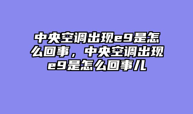 中央空调出现e9是怎么回事，中央空调出现e9是怎么回事儿