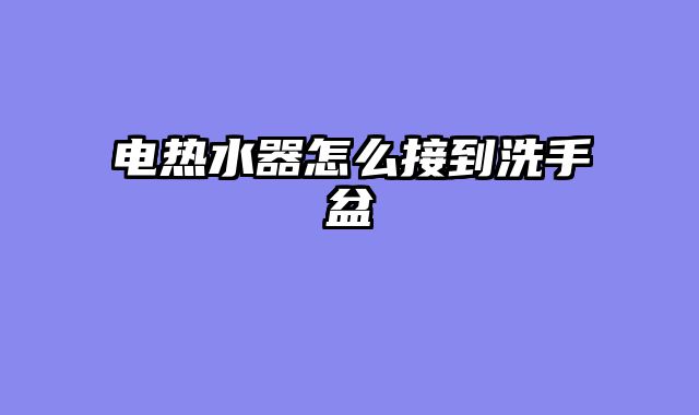 电热水器怎么接到洗手盆