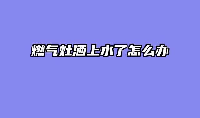 燃气灶洒上水了怎么办