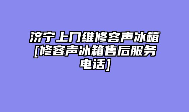 济宁上门维修容声冰箱[修容声冰箱售后服务电话]
