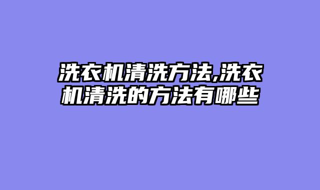 洗衣机清洗方法,洗衣机清洗的方法有哪些