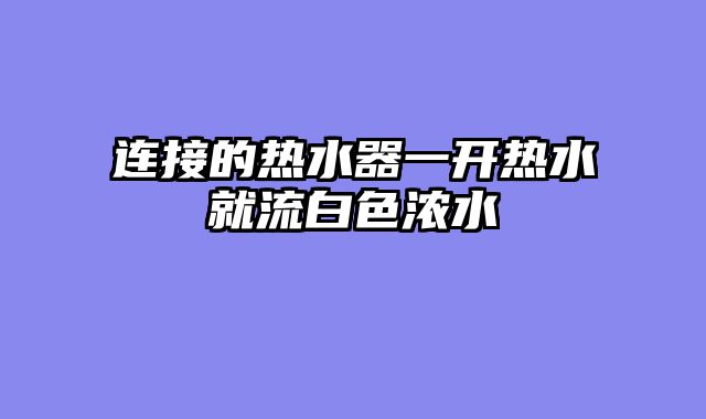 连接的热水器一开热水就流白色浓水