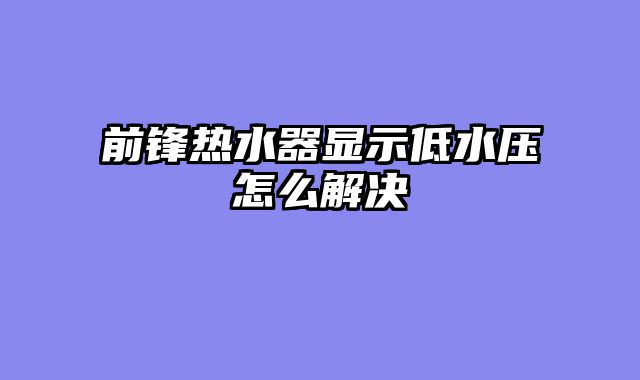 前锋热水器显示低水压怎么解决