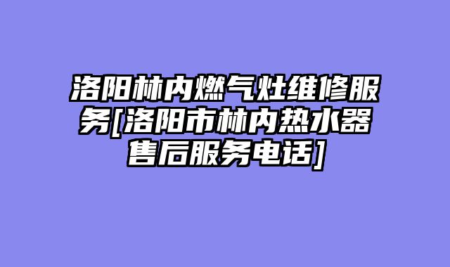 洛阳林内燃气灶维修服务[洛阳市林内热水器售后服务电话]