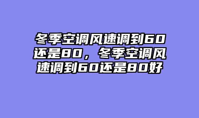 冬季空调风速调到60还是80，冬季空调风速调到60还是80好