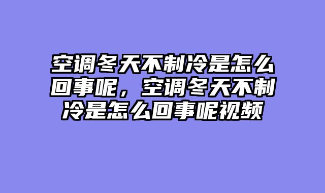 空调冬天不制冷是怎么回事呢，空调冬天不制冷是怎么回事呢视频