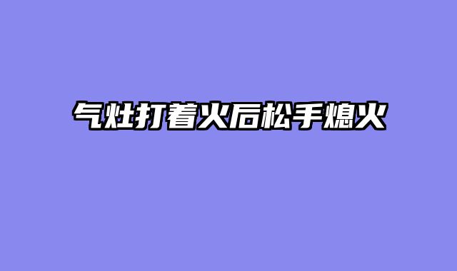 气灶打着火后松手熄火