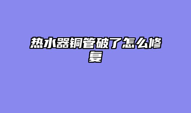 热水器铜管破了怎么修复