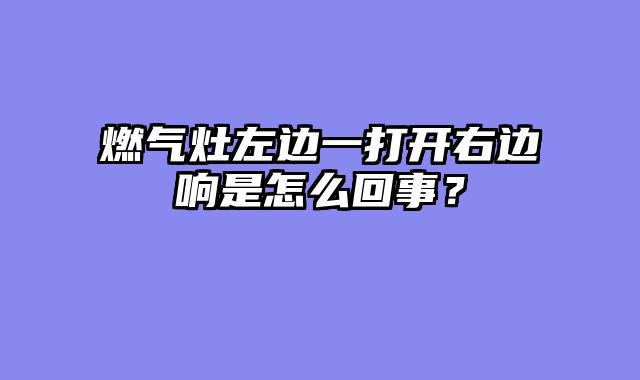 燃气灶左边一打开右边响是怎么回事？