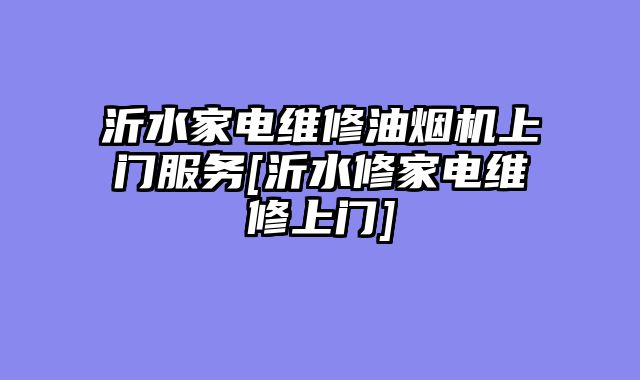 沂水家电维修油烟机上门服务[沂水修家电维修上门]