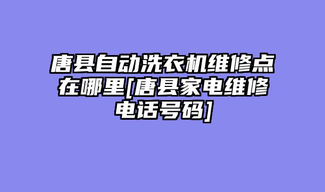 唐县自动洗衣机维修点在哪里[唐县家电维修电话号码]