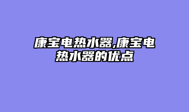 康宝电热水器,康宝电热水器的优点