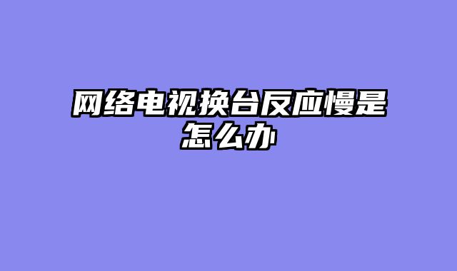 网络电视换台反应慢是怎么办