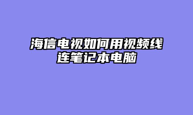 海信电视如何用视频线连笔记本电脑