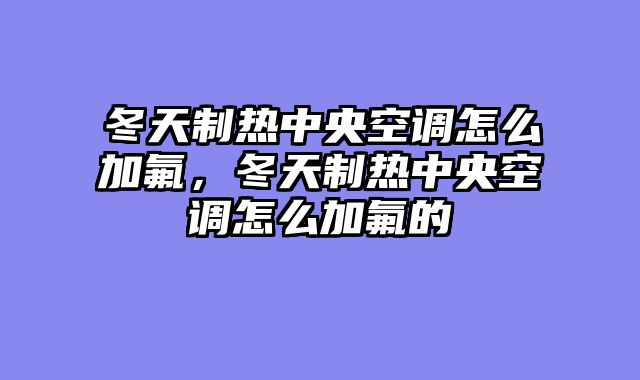 冬天制热中央空调怎么加氟，冬天制热中央空调怎么加氟的