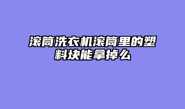 滚筒洗衣机滚筒里的塑料块能拿掉么