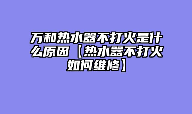 万和热水器不打火是什么原因【热水器不打火如何维修】