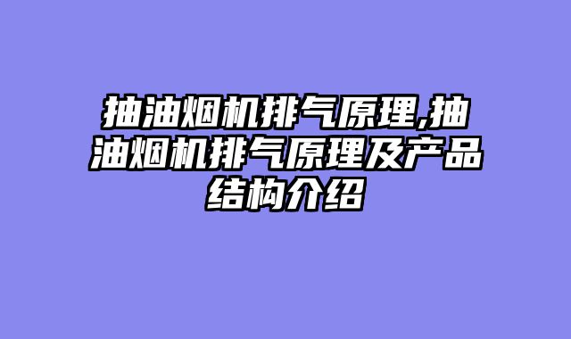抽油烟机排气原理,抽油烟机排气原理及产品结构介绍