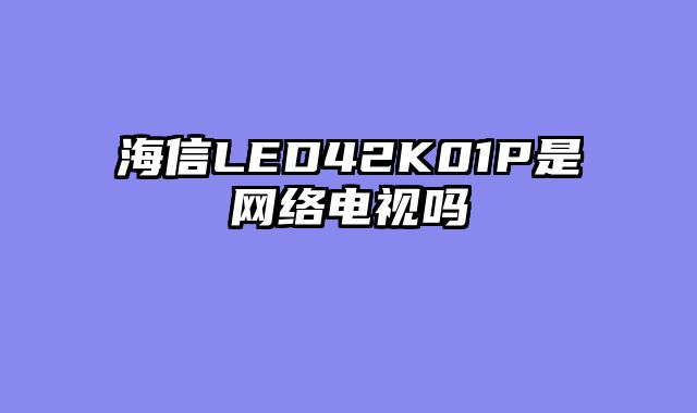 海信LED42K01P是网络电视吗