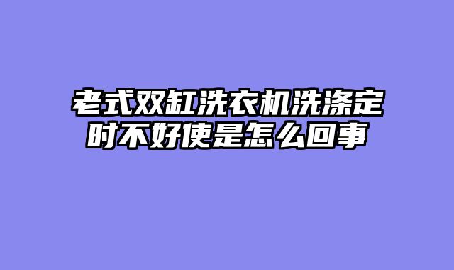 老式双缸洗衣机洗涤定时不好使是怎么回事