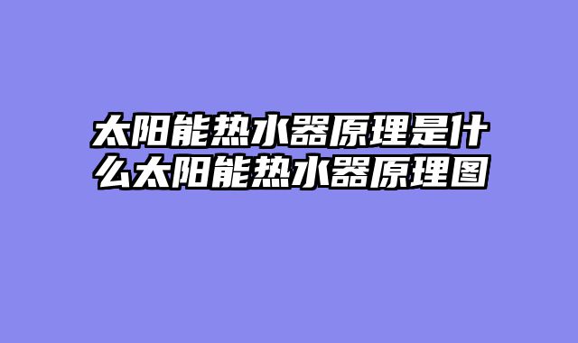 太阳能热水器原理是什么太阳能热水器原理图