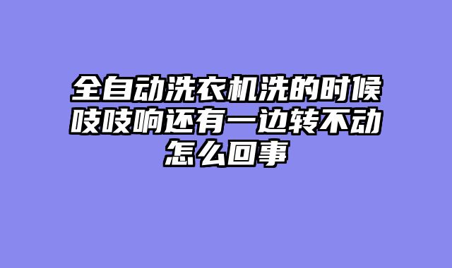 全自动洗衣机洗的时候吱吱响还有一边转不动怎么回事
