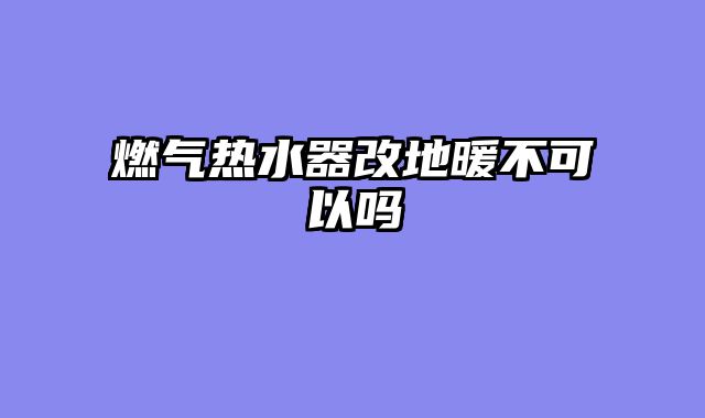 燃气热水器改地暖不可以吗