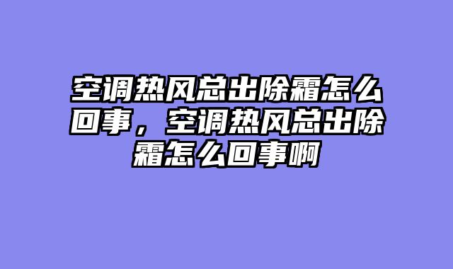 空调热风总出除霜怎么回事，空调热风总出除霜怎么回事啊