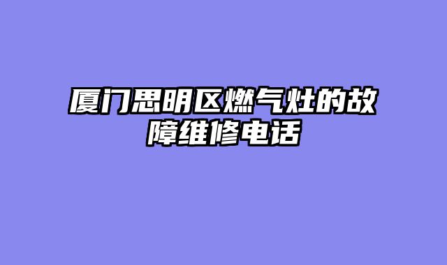 厦门思明区燃气灶的故障维修电话