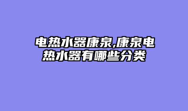 电热水器康泉,康泉电热水器有哪些分类