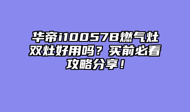 华帝i10057B燃气灶双灶好用吗？买前必看攻略分享！