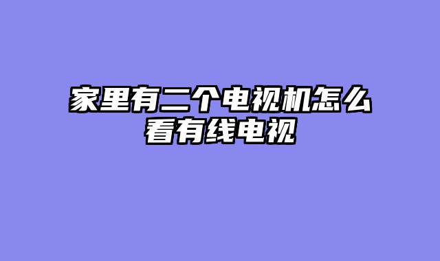 家里有二个电视机怎么看有线电视
