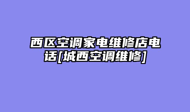 西区空调家电维修店电话[城西空调维修]