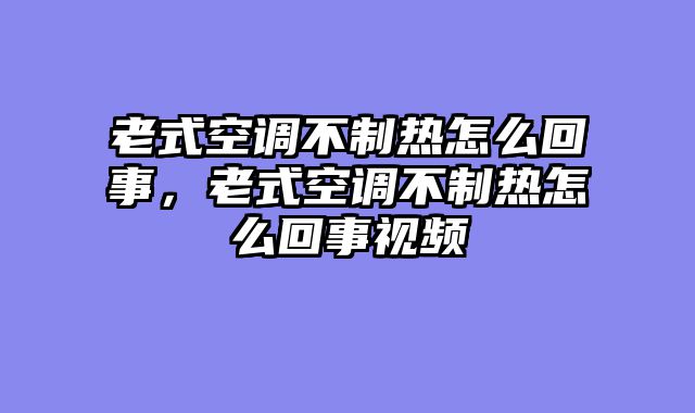 老式空调不制热怎么回事，老式空调不制热怎么回事视频