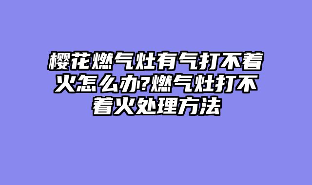 樱花燃气灶有气打不着火怎么办?燃气灶打不着火处理方法
