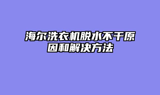 海尔洗衣机脱水不干原因和解决方法