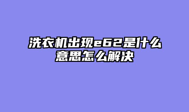洗衣机出现e62是什么意思怎么解决