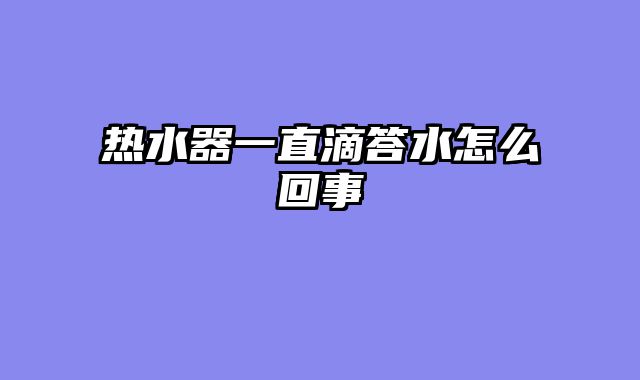 热水器一直滴答水怎么回事