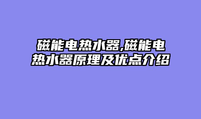 磁能电热水器,磁能电热水器原理及优点介绍